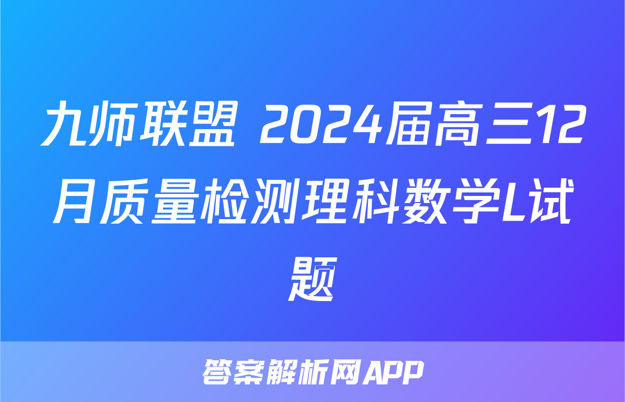 九师联盟 2024届高三12月质量检测理科数学L试题