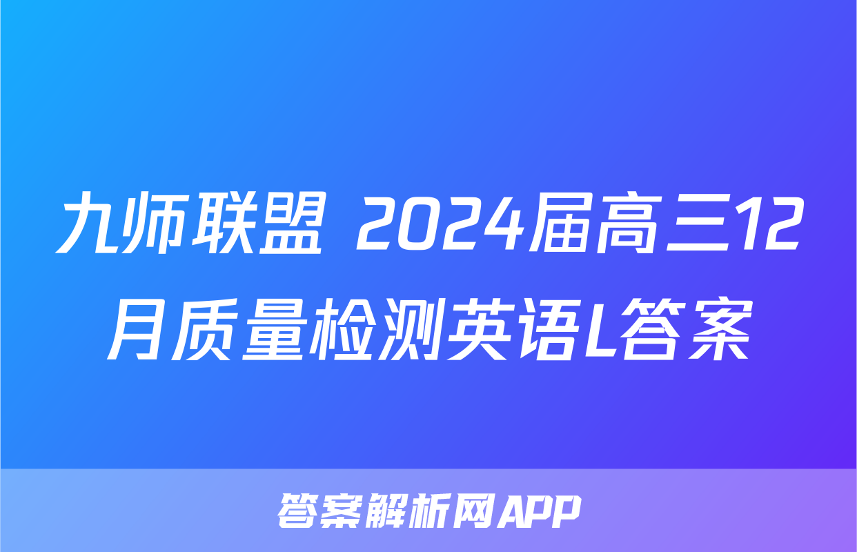 九师联盟 2024届高三12月质量检测英语L答案