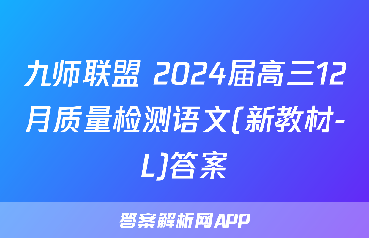 九师联盟 2024届高三12月质量检测语文(新教材-L)答案