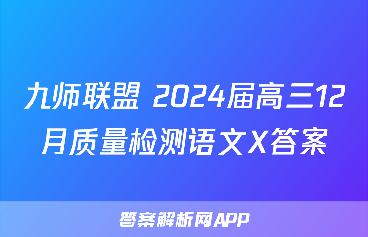九师联盟 2024届高三12月质量检测语文X答案