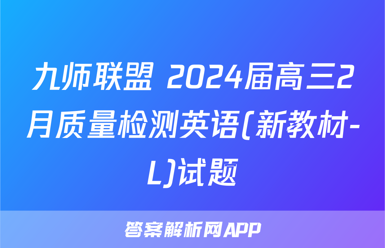 九师联盟 2024届高三2月质量检测英语(新教材-L)试题