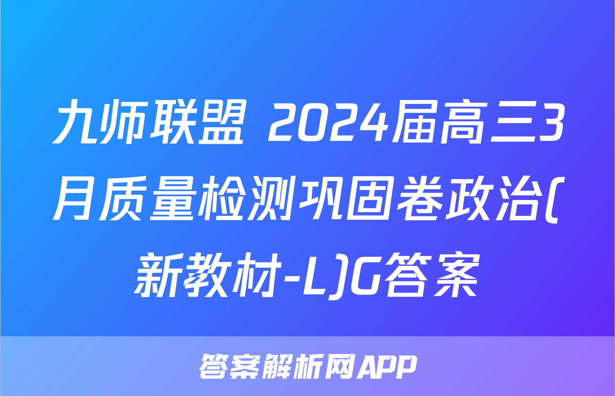 九师联盟 2024届高三3月质量检测巩固卷政治(新教材-L)G答案