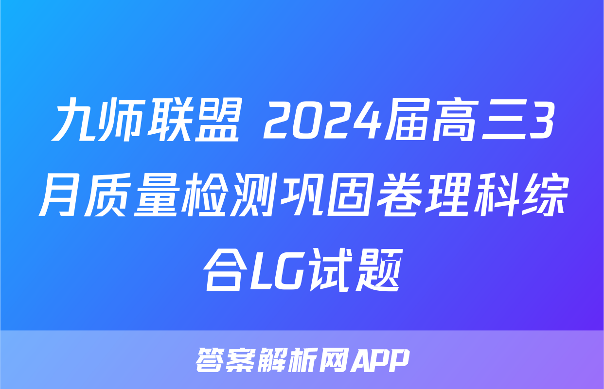 九师联盟 2024届高三3月质量检测巩固卷理科综合LG试题