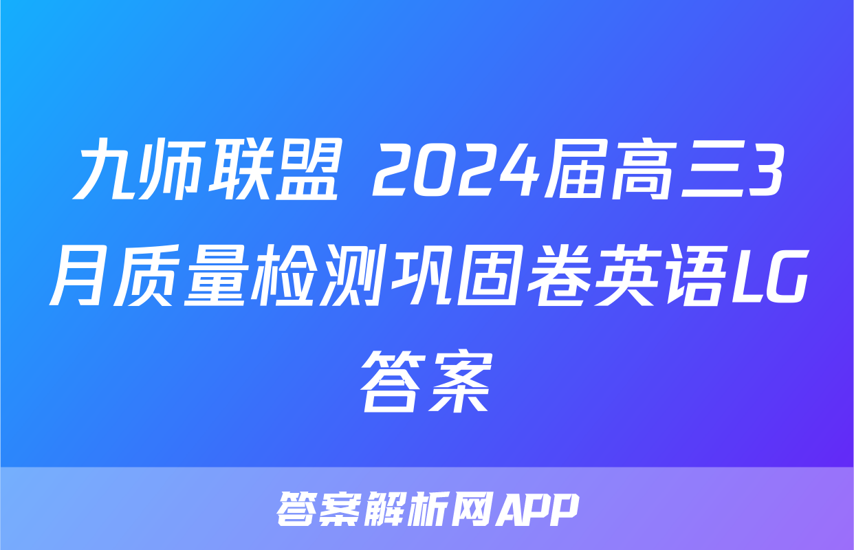 九师联盟 2024届高三3月质量检测巩固卷英语LG答案