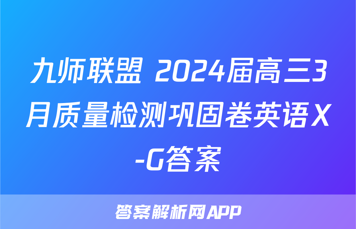 九师联盟 2024届高三3月质量检测巩固卷英语X-G答案