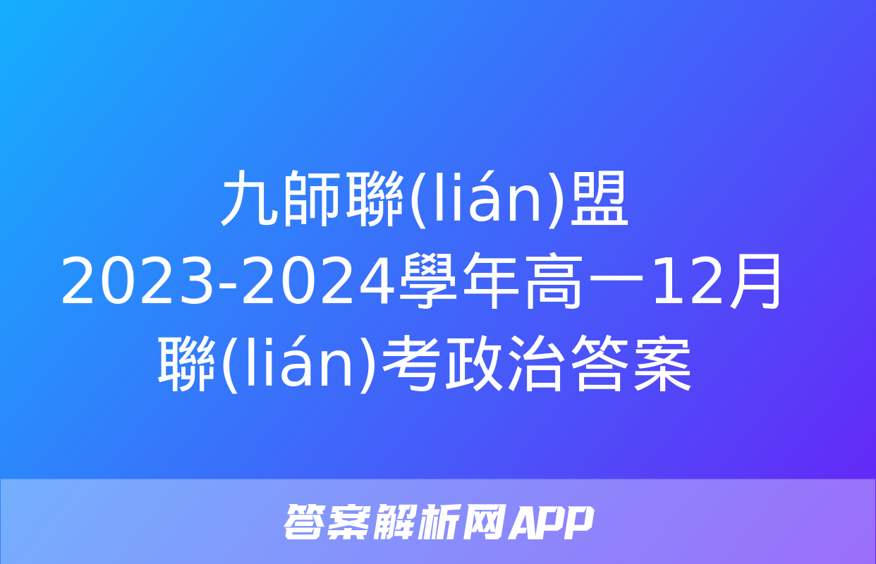 九師聯(lián)盟 2023-2024學年高一12月聯(lián)考政治答案