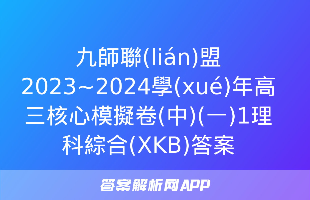 九師聯(lián)盟 2023~2024學(xué)年高三核心模擬卷(中)(一)1理科綜合(XKB)答案