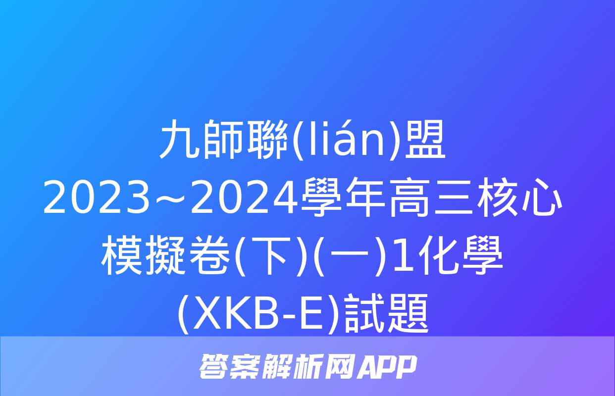 九師聯(lián)盟 2023~2024學年高三核心模擬卷(下)(一)1化學(XKB-E)試題