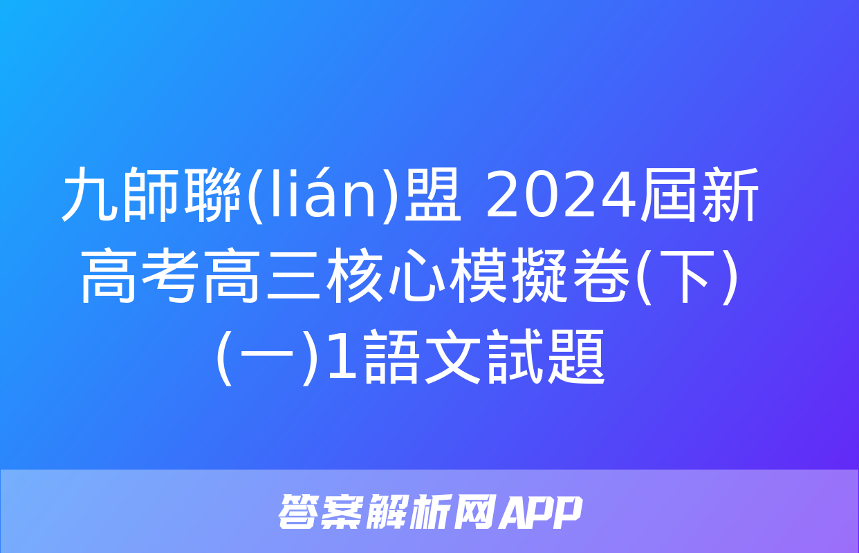 九師聯(lián)盟 2024屆新高考高三核心模擬卷(下)(一)1語文試題