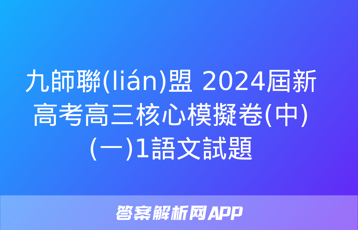 九師聯(lián)盟 2024屆新高考高三核心模擬卷(中)(一)1語文試題