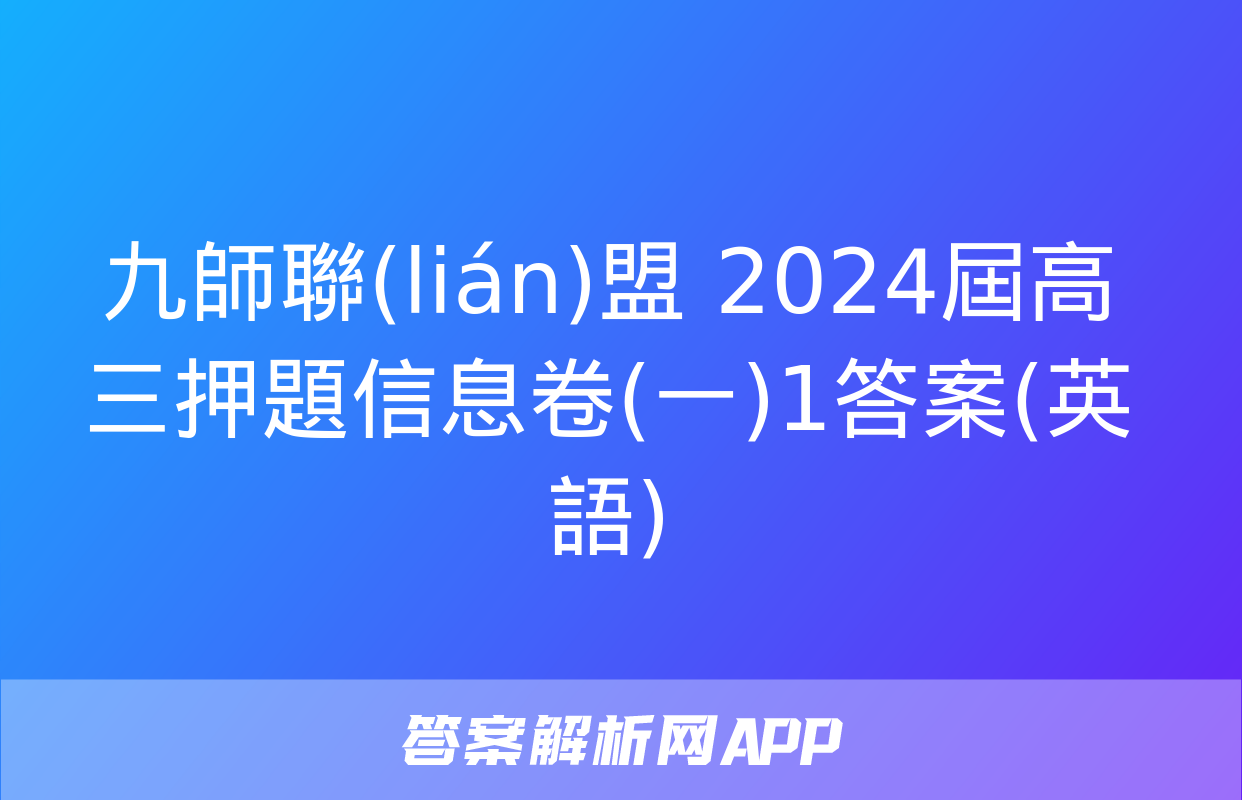 九師聯(lián)盟 2024屆高三押題信息卷(一)1答案(英語)