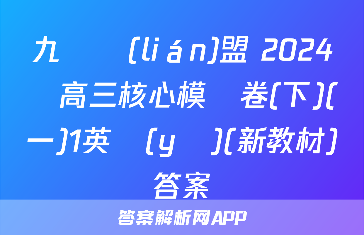 九師聯(lián)盟 2024屆高三核心模擬卷(下)(一)1英語(yǔ)(新教材)答案