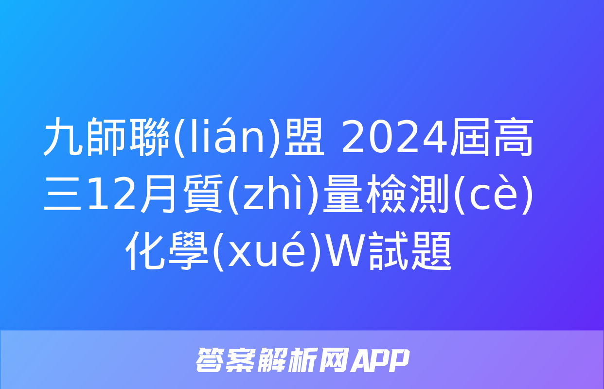 九師聯(lián)盟 2024屆高三12月質(zhì)量檢測(cè)化學(xué)W試題