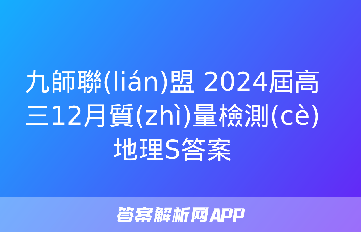 九師聯(lián)盟 2024屆高三12月質(zhì)量檢測(cè)地理S答案