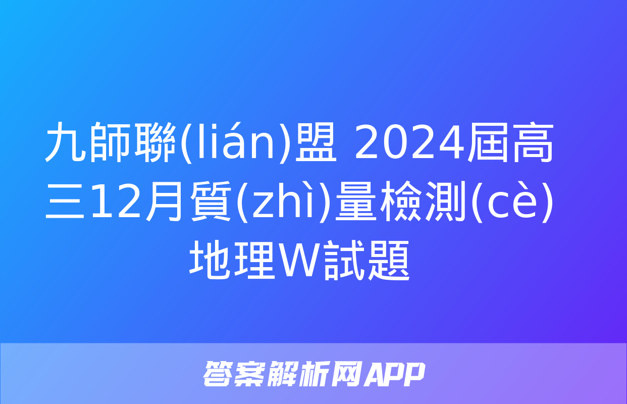 九師聯(lián)盟 2024屆高三12月質(zhì)量檢測(cè)地理W試題