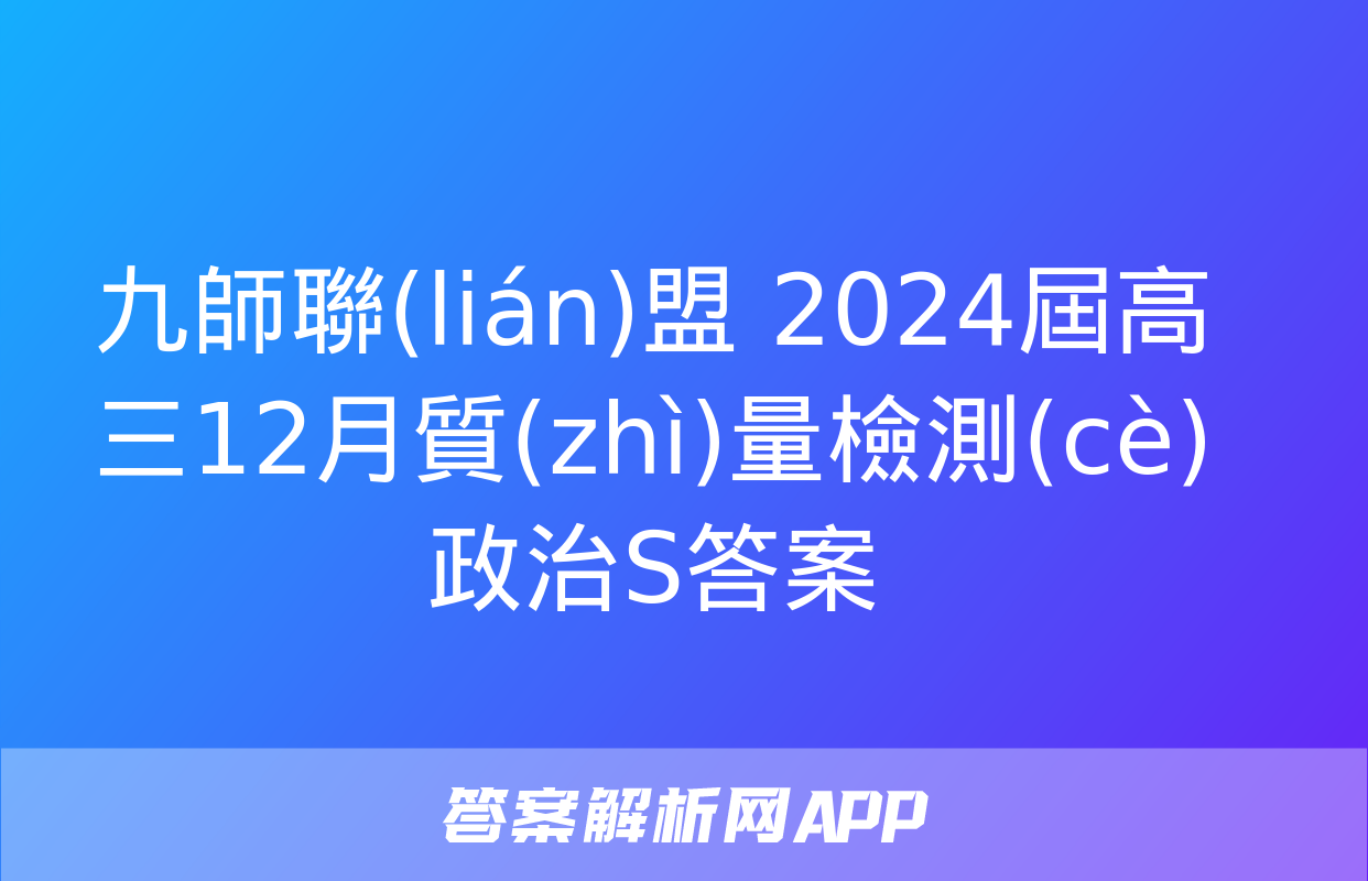 九師聯(lián)盟 2024屆高三12月質(zhì)量檢測(cè)政治S答案