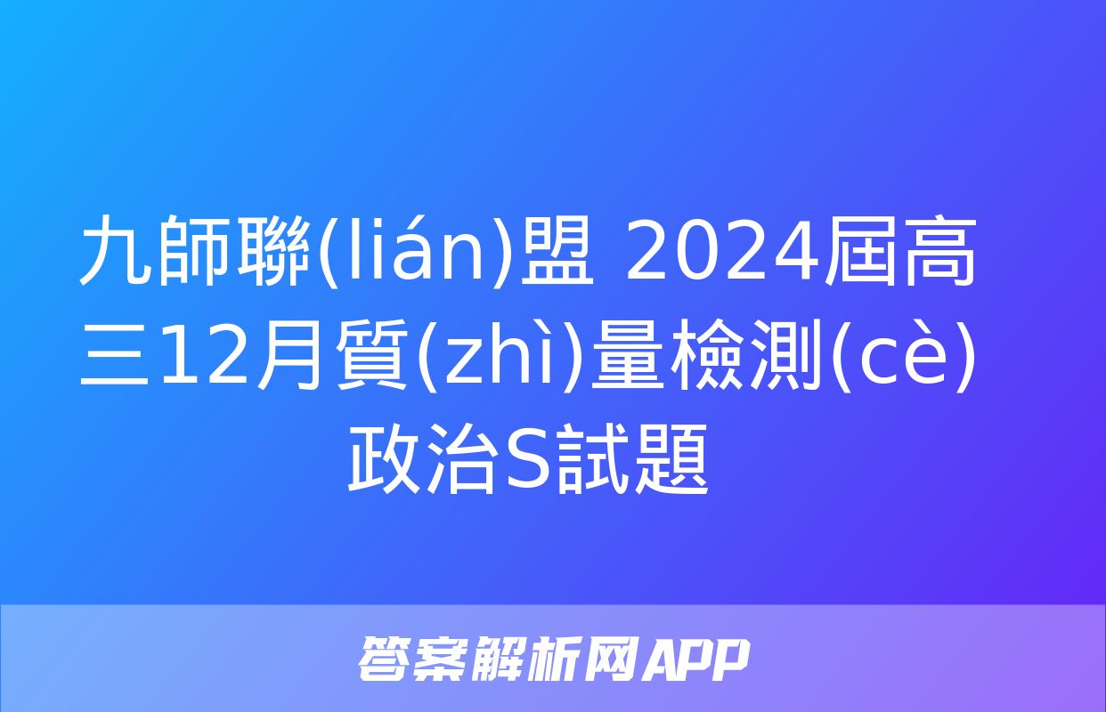 九師聯(lián)盟 2024屆高三12月質(zhì)量檢測(cè)政治S試題