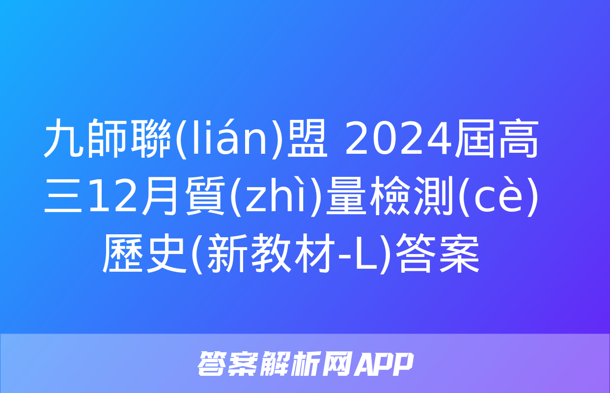 九師聯(lián)盟 2024屆高三12月質(zhì)量檢測(cè)歷史(新教材-L)答案