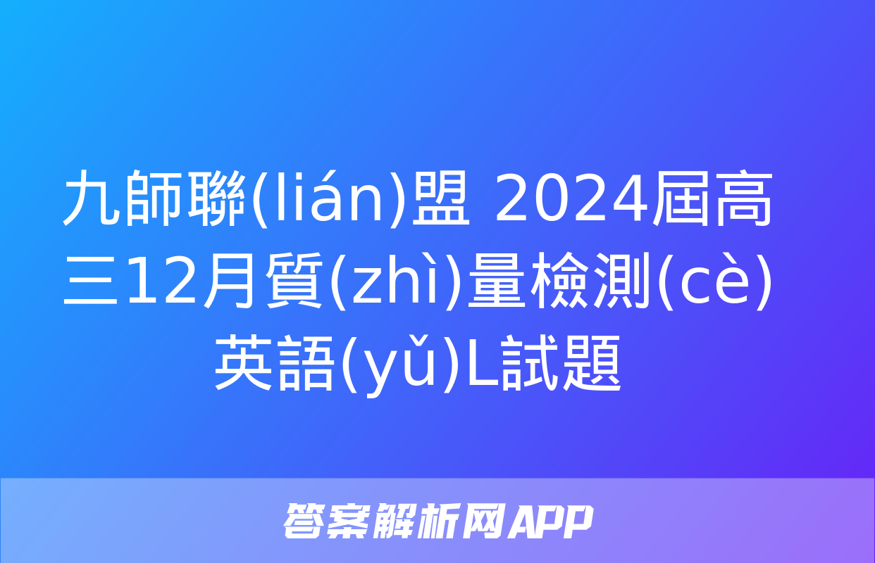 九師聯(lián)盟 2024屆高三12月質(zhì)量檢測(cè)英語(yǔ)L試題