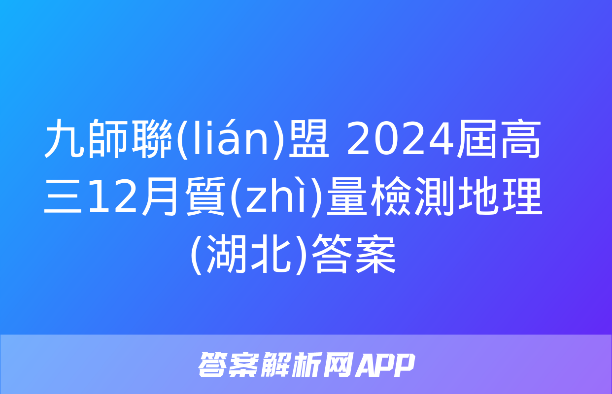 九師聯(lián)盟 2024屆高三12月質(zhì)量檢測地理(湖北)答案