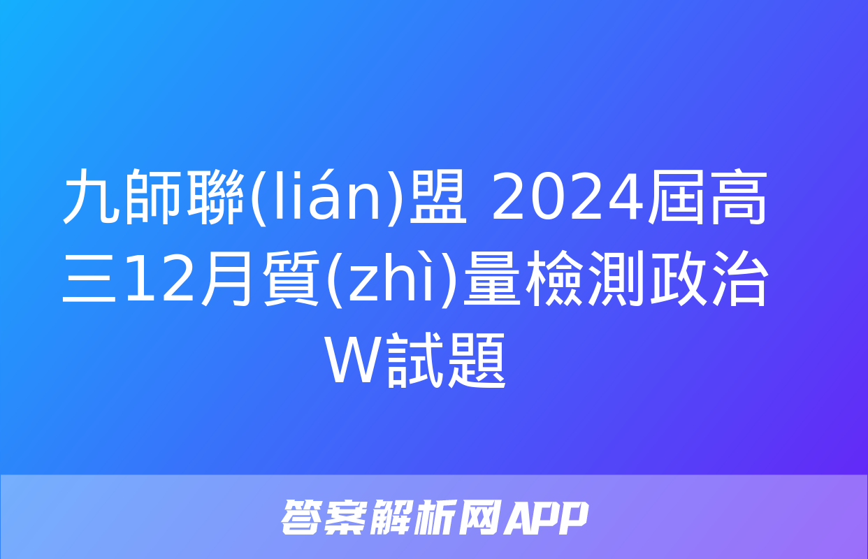 九師聯(lián)盟 2024屆高三12月質(zhì)量檢測政治W試題