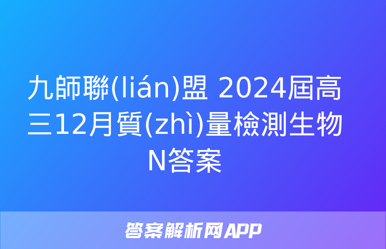 九師聯(lián)盟 2024屆高三12月質(zhì)量檢測生物N答案