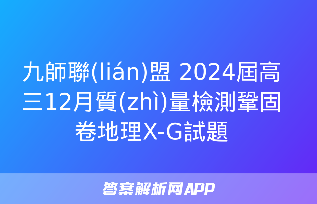 九師聯(lián)盟 2024屆高三12月質(zhì)量檢測鞏固卷地理X-G試題