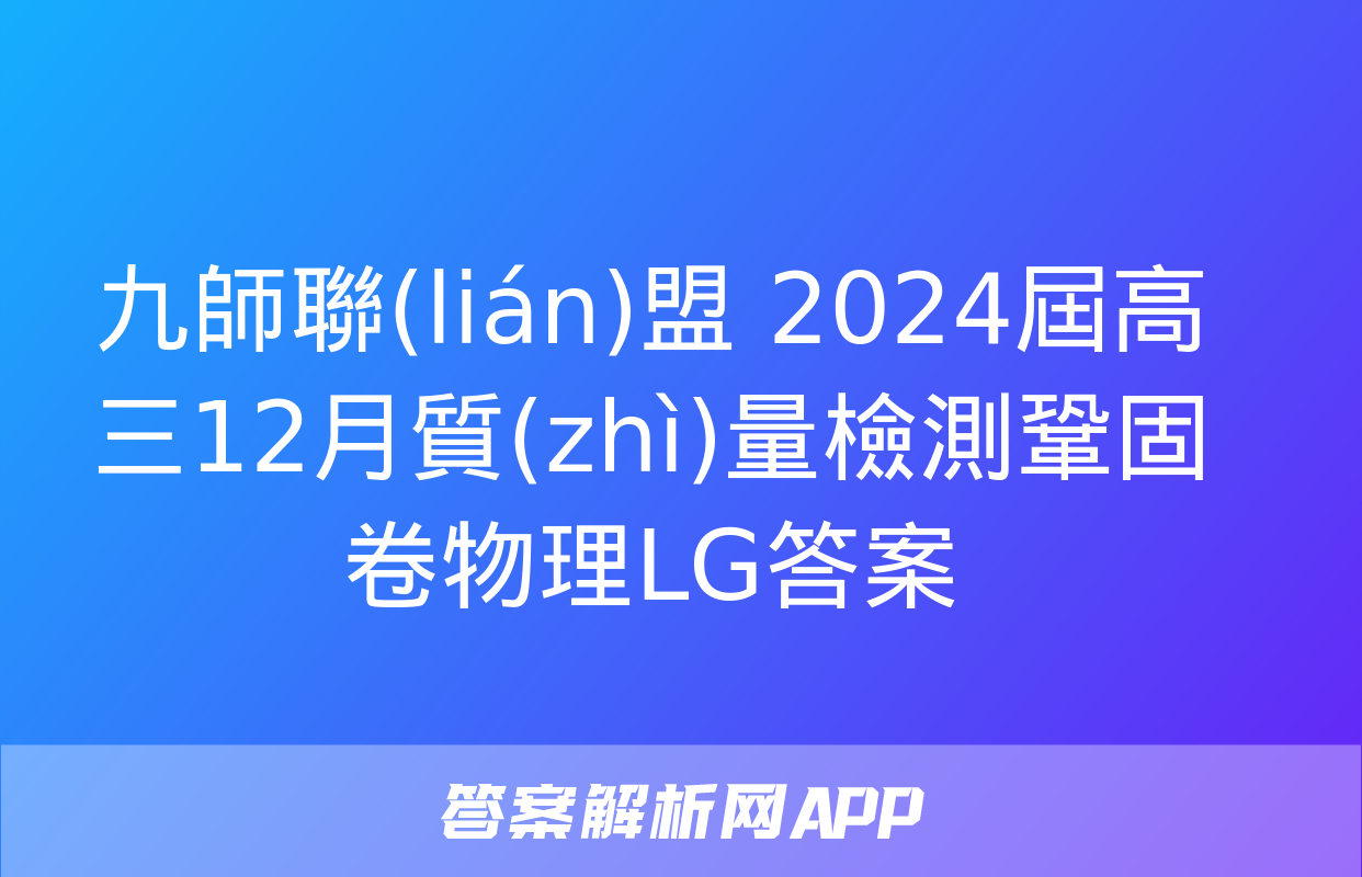 九師聯(lián)盟 2024屆高三12月質(zhì)量檢測鞏固卷物理LG答案