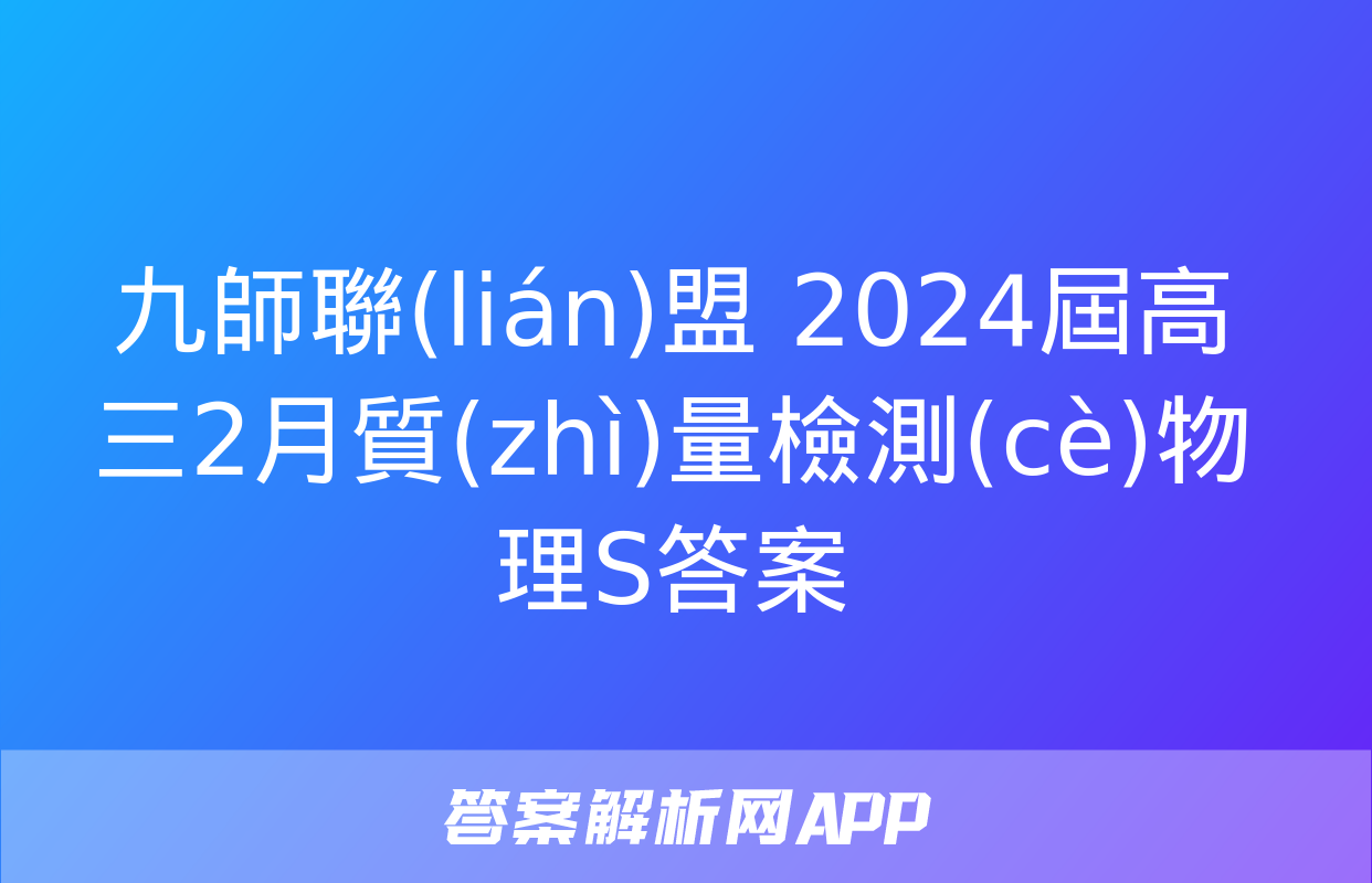 九師聯(lián)盟 2024屆高三2月質(zhì)量檢測(cè)物理S答案