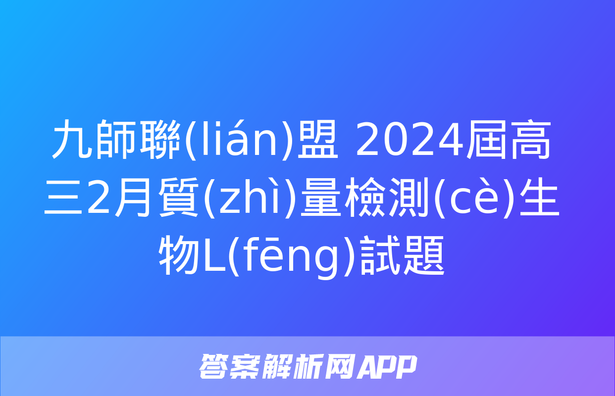 九師聯(lián)盟 2024屆高三2月質(zhì)量檢測(cè)生物L(fēng)試題