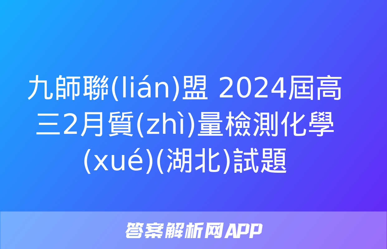 九師聯(lián)盟 2024屆高三2月質(zhì)量檢測化學(xué)(湖北)試題