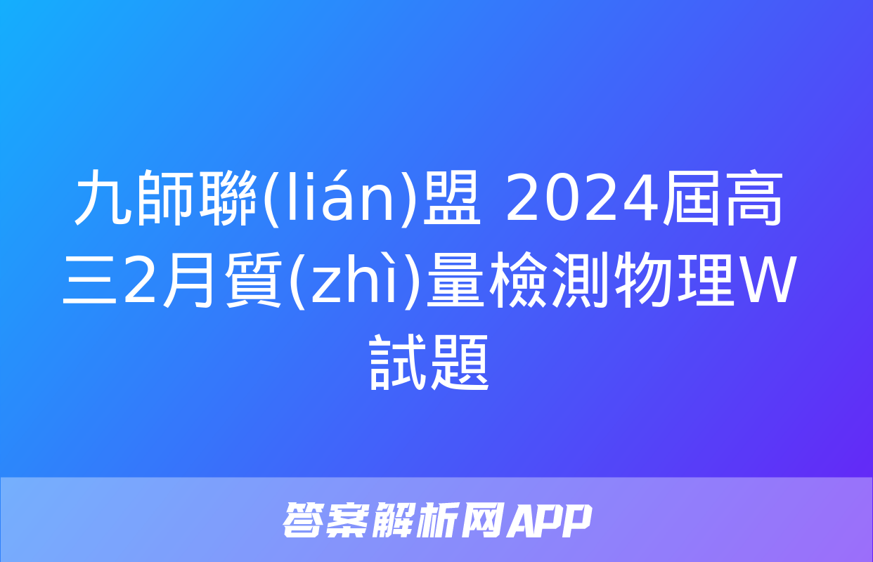 九師聯(lián)盟 2024屆高三2月質(zhì)量檢測物理W試題