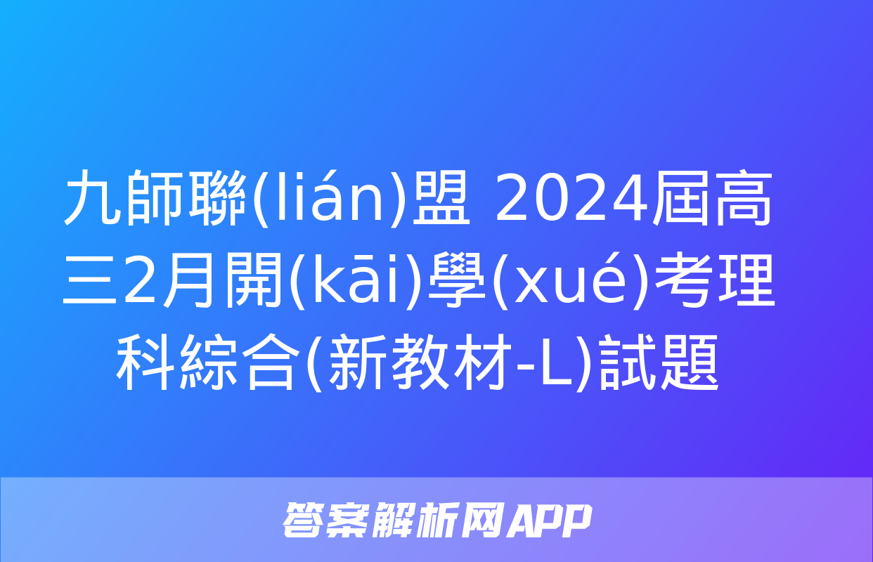 九師聯(lián)盟 2024屆高三2月開(kāi)學(xué)考理科綜合(新教材-L)試題