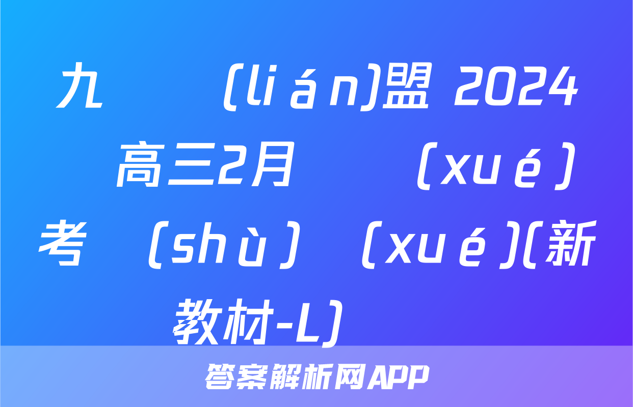 九師聯(lián)盟 2024屆高三2月開學(xué)考數(shù)學(xué)(新教材-L)試題