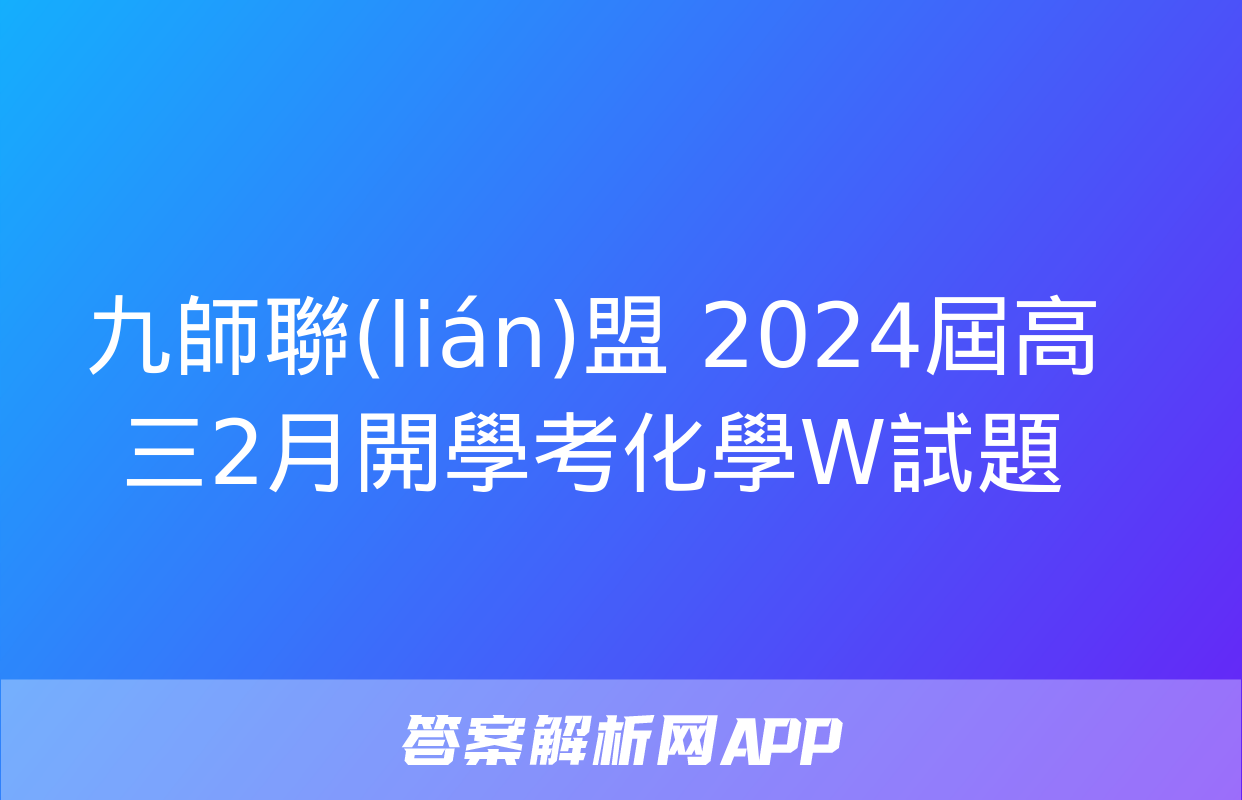 九師聯(lián)盟 2024屆高三2月開學考化學W試題