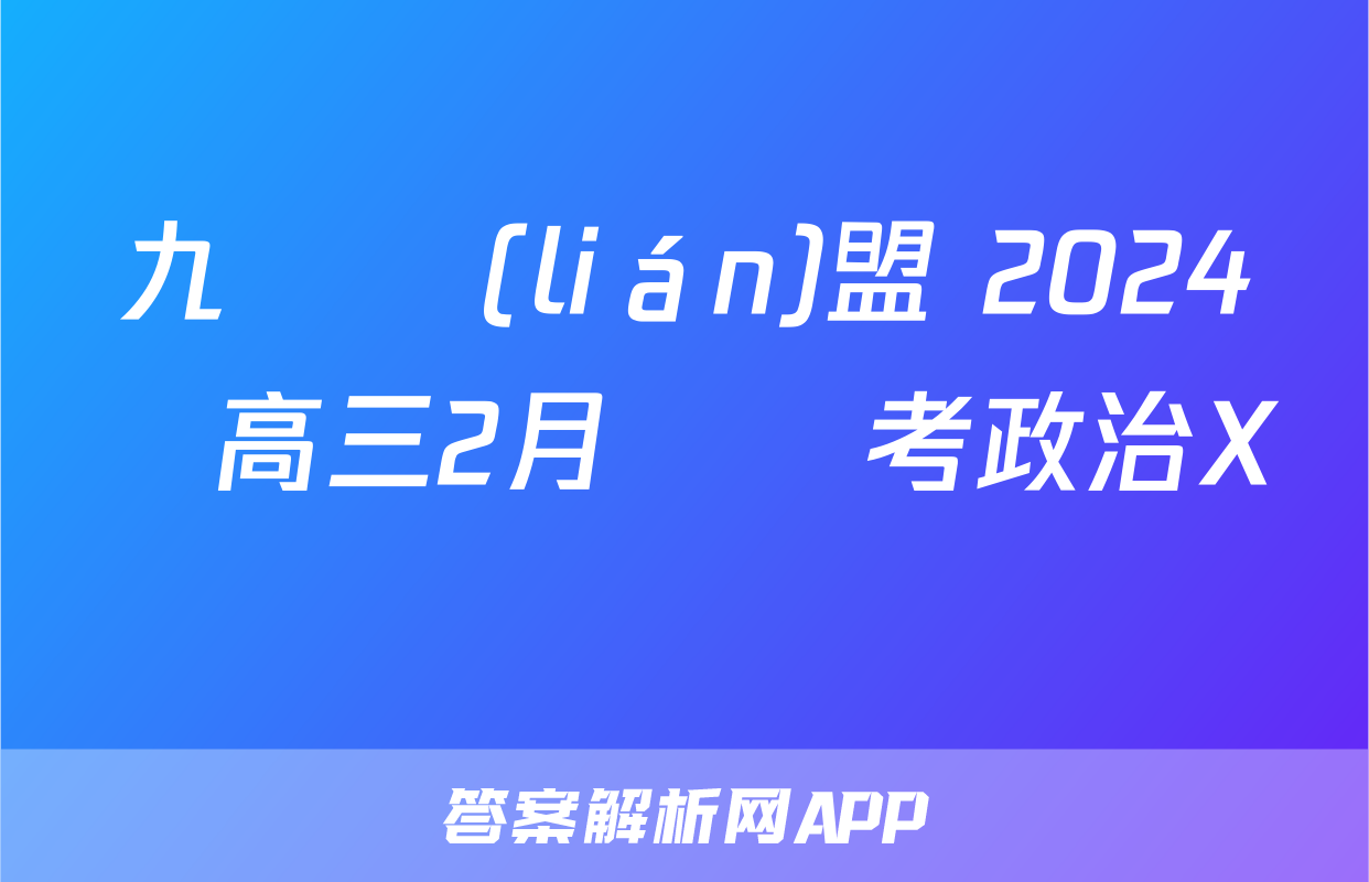 九師聯(lián)盟 2024屆高三2月開學考政治X試題