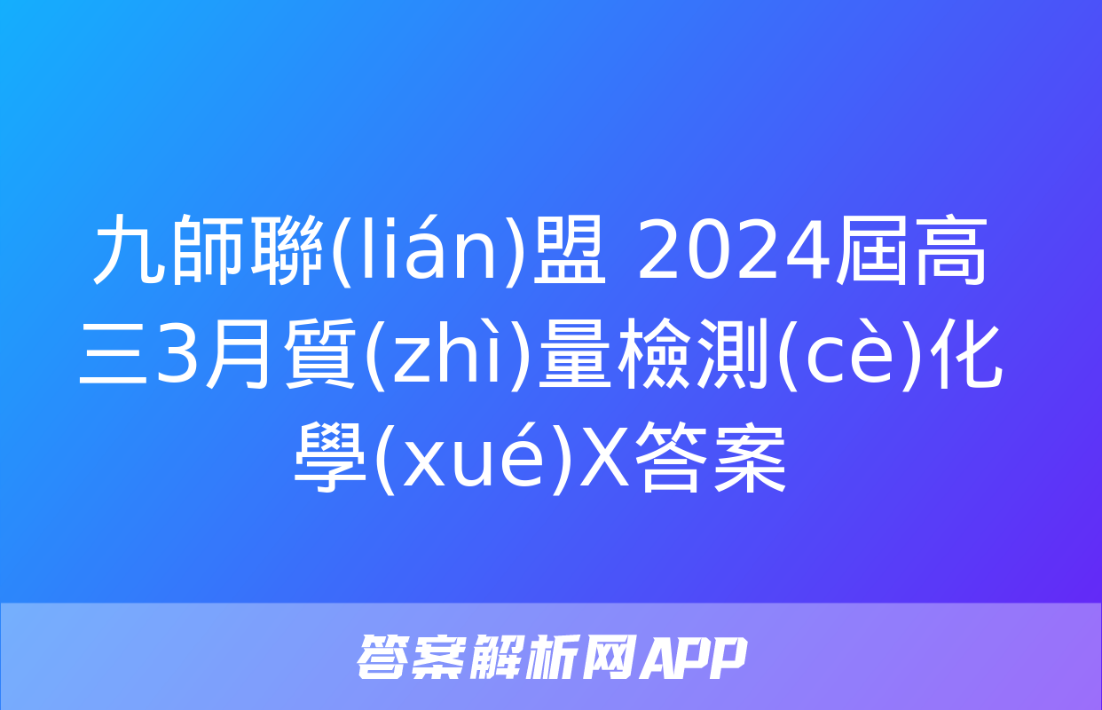 九師聯(lián)盟 2024屆高三3月質(zhì)量檢測(cè)化學(xué)X答案