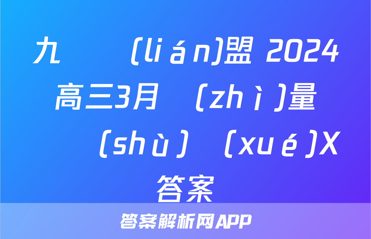 九師聯(lián)盟 2024屆高三3月質(zhì)量檢測數(shù)學(xué)X答案