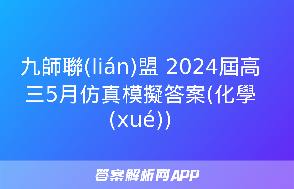 九師聯(lián)盟 2024屆高三5月仿真模擬答案(化學(xué))