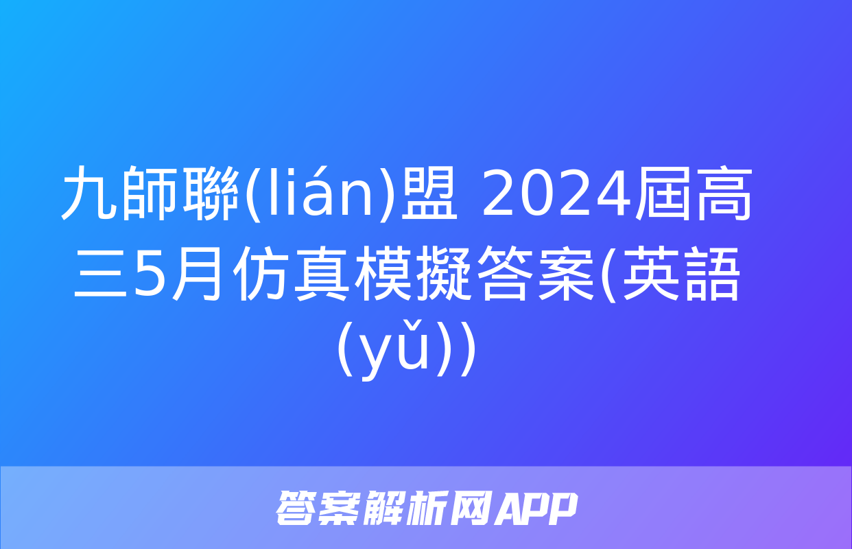 九師聯(lián)盟 2024屆高三5月仿真模擬答案(英語(yǔ))