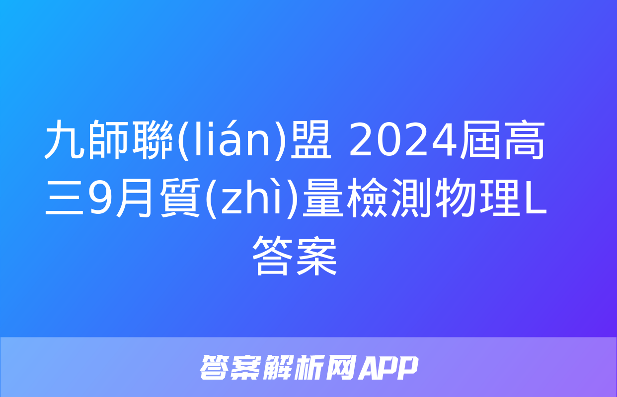 九師聯(lián)盟 2024屆高三9月質(zhì)量檢測物理L答案