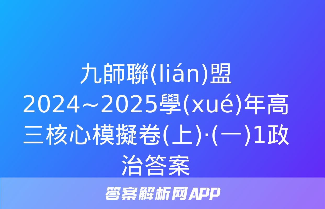 九師聯(lián)盟 2024~2025學(xué)年高三核心模擬卷(上)·(一)1政治答案