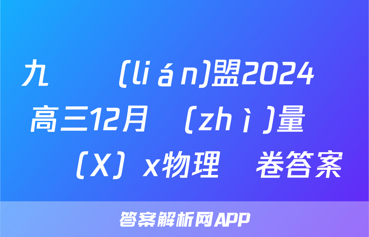 九師聯(lián)盟2024屆高三12月質(zhì)量檢測（X）x物理試卷答案