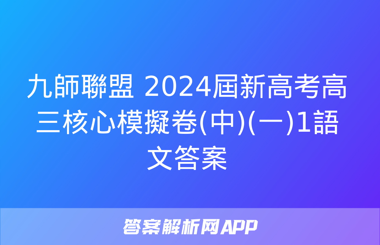 九師聯盟 2024屆新高考高三核心模擬卷(中)(一)1語文答案