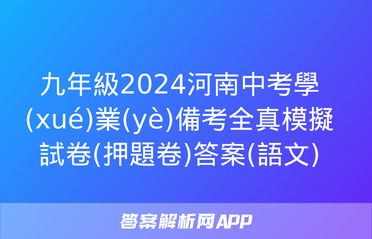 九年級2024河南中考學(xué)業(yè)備考全真模擬試卷(押題卷)答案(語文)