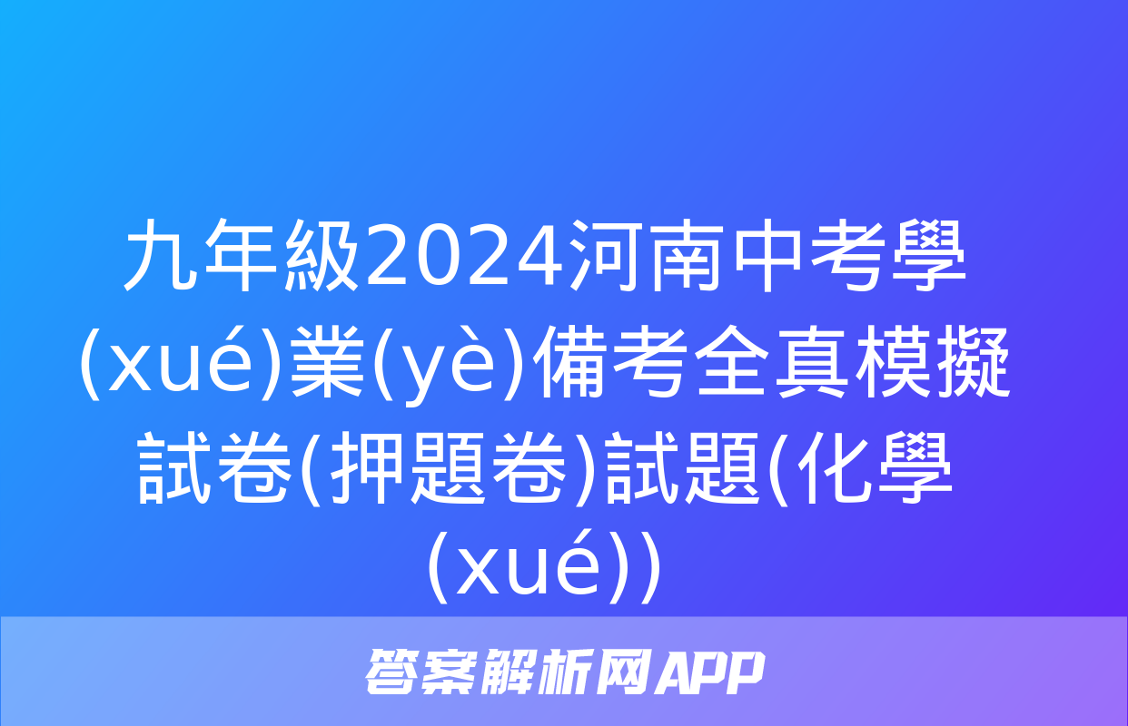 九年級2024河南中考學(xué)業(yè)備考全真模擬試卷(押題卷)試題(化學(xué))