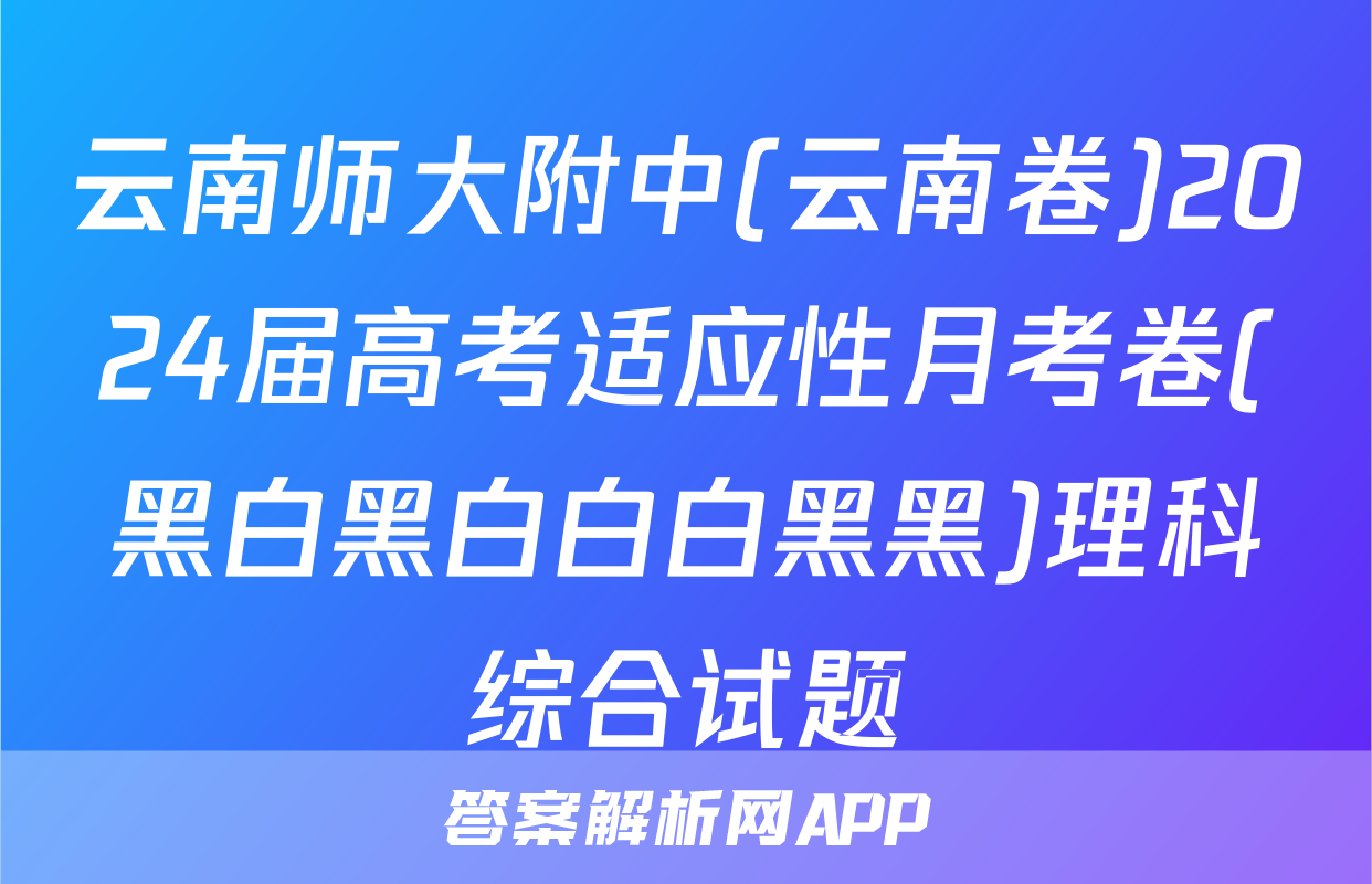 云南师大附中(云南卷)2024届高考适应性月考卷(黑白黑白白白黑黑)理科综合试题