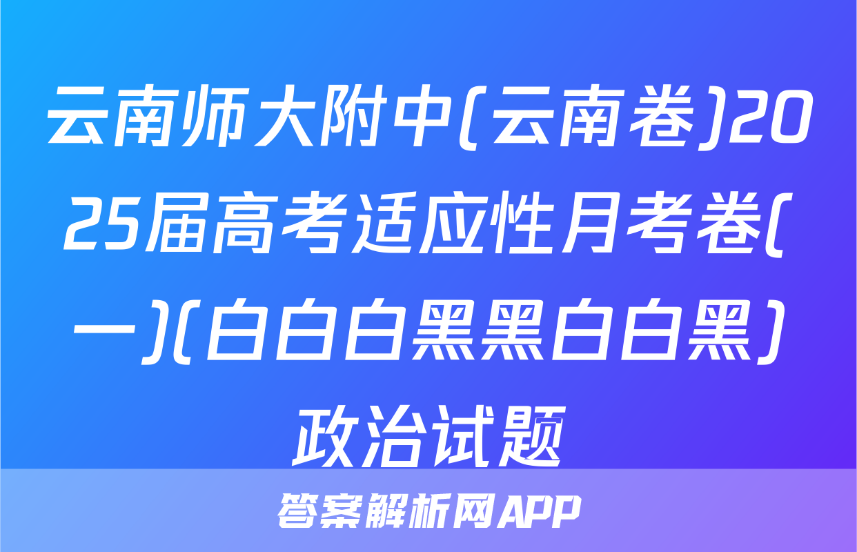 云南师大附中(云南卷)2025届高考适应性月考卷(一)(白白白黑黑白白黑)政治试题