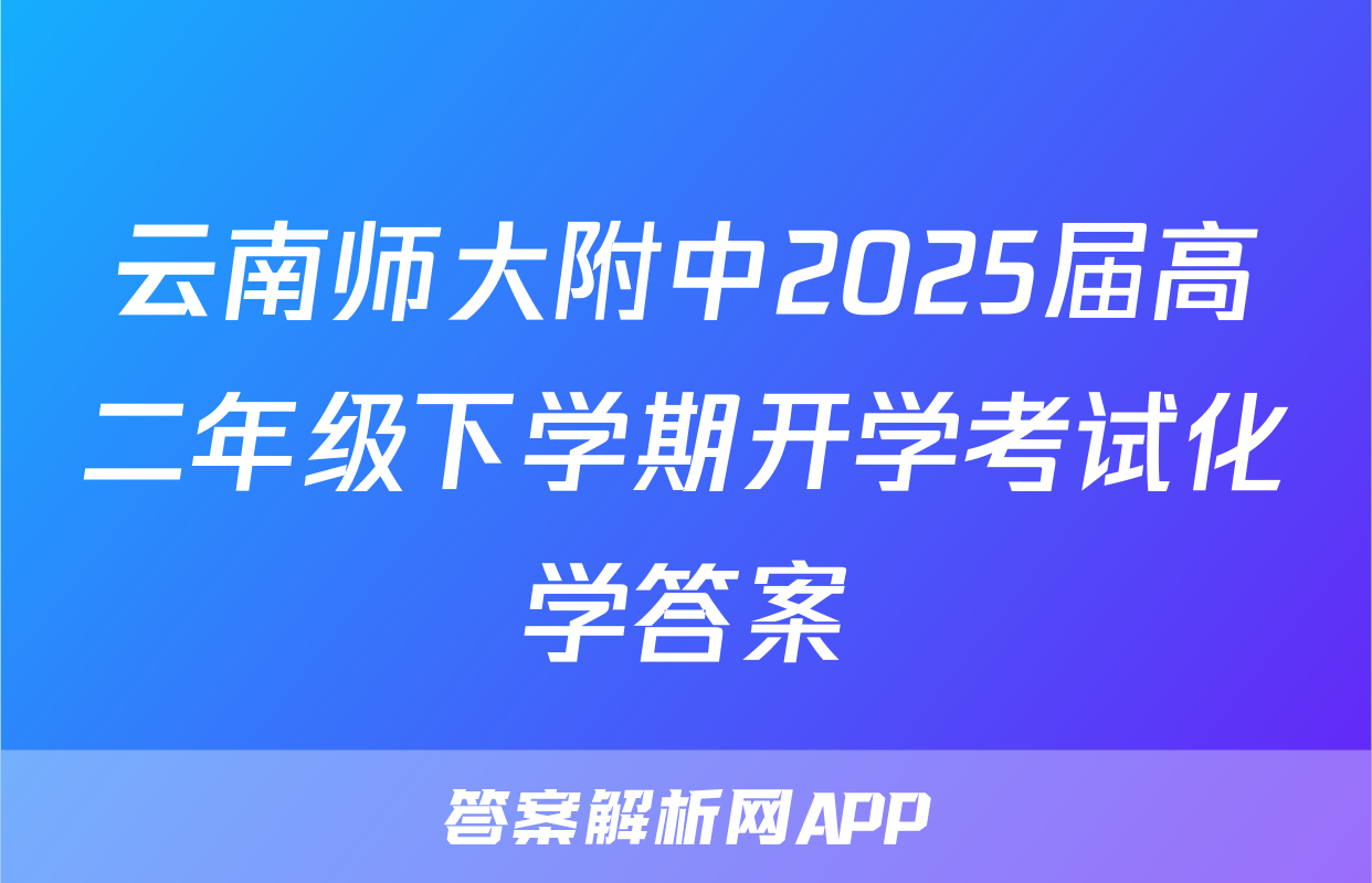云南师大附中2025届高二年级下学期开学考试化学答案