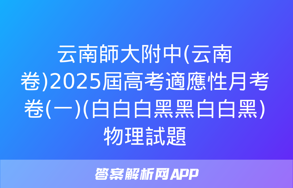 云南師大附中(云南卷)2025屆高考適應性月考卷(一)(白白白黑黑白白黑)物理試題